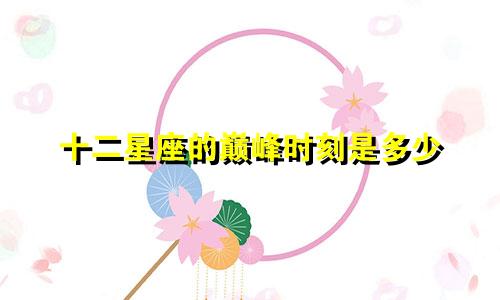 十二星座的巅峰时刻是多少