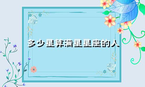 多少星算满星星座的人