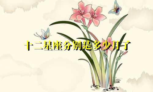 十二星座分别是多少月了