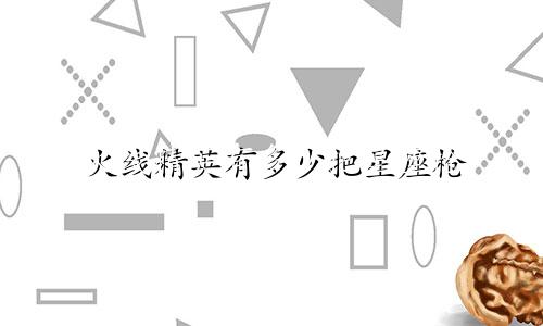 火线精英有多少把星座枪