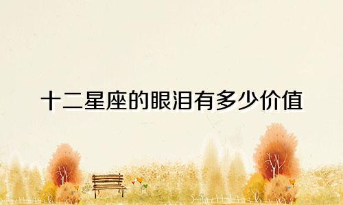 十二星座的眼泪有多少价值