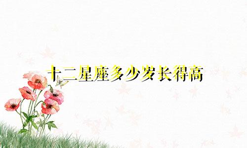十二星座多少岁长得高