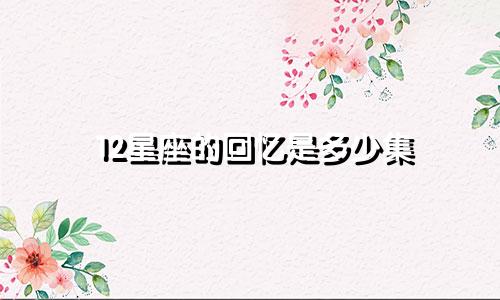 12星座的回忆是多少集