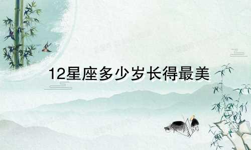 12星座多少岁长得最美
