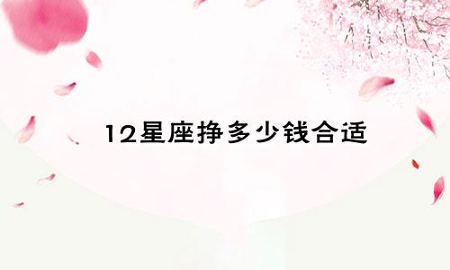 12星座挣多少钱合适