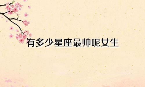 有多少星座最帅呢女生