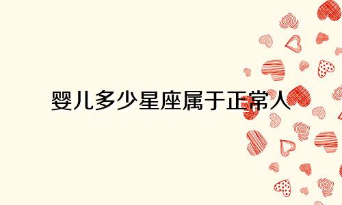 婴儿多少星座属于正常人