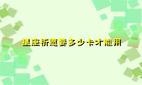 星座祈愿要多少卡才能用