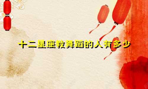 十二星座教舞蹈的人有多少