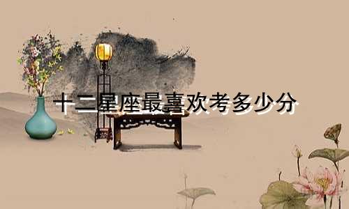 十二星座最喜欢考多少分