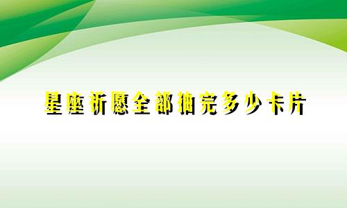 星座祈愿全部抽完多少卡片