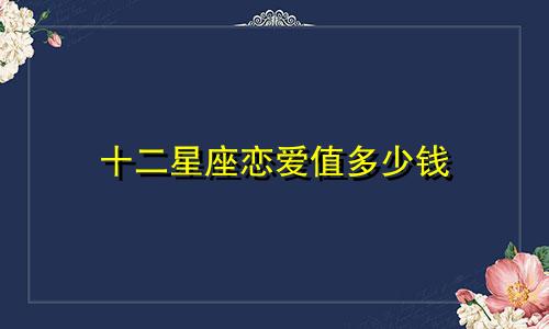 十二星座恋爱值多少钱