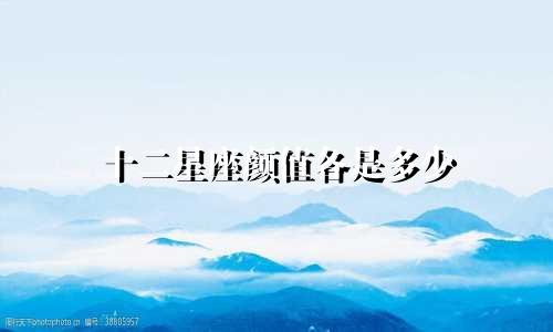 十二星座颜值各是多少
