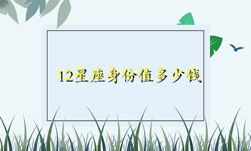 12星座身份值多少钱