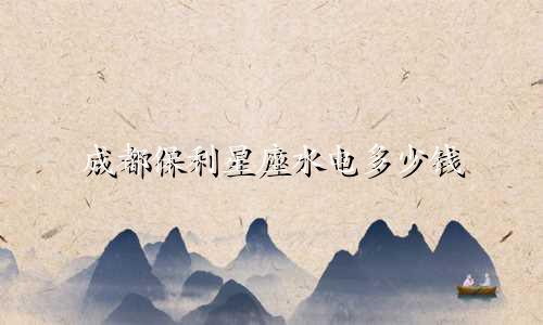 成都保利星座水电多少钱