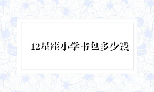 12星座小学书包多少钱
