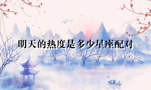 明天的热度是多少星座配对