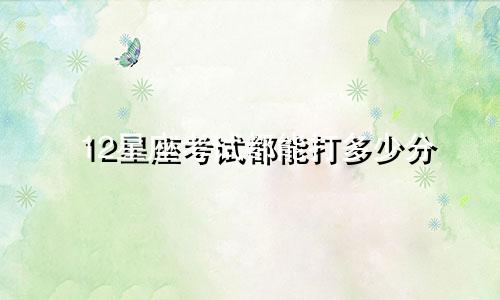 12星座考试都能打多少分