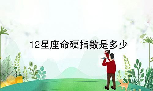 12星座命硬指数是多少