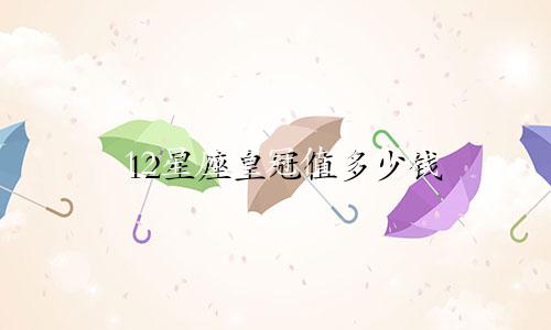 12星座皇冠值多少钱