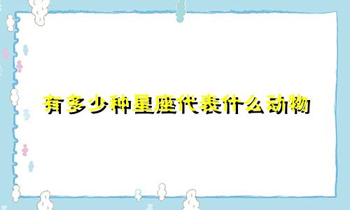 有多少种星座代表什么动物