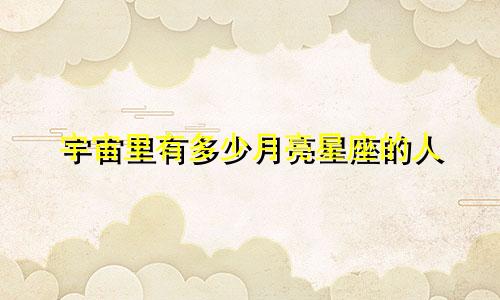 宇宙里有多少月亮星座的人