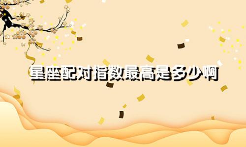 星座配对指数最高是多少啊