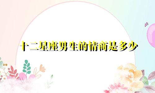 十二星座男生的情商是多少