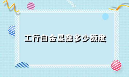 工行白金星座多少额度