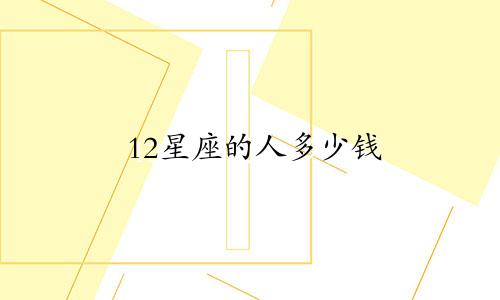 12星座的人多少钱