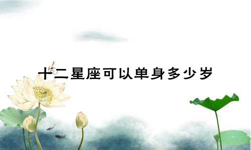 十二星座可以单身多少岁