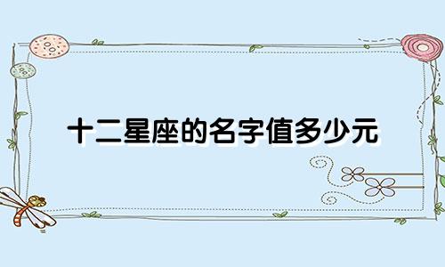 十二星座的名字值多少元