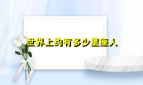 世界上约有多少星座人