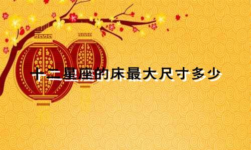 十二星座的床最大尺寸多少