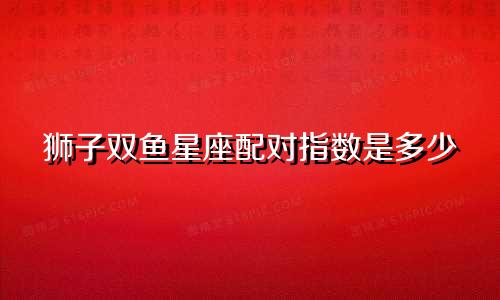 狮子双鱼星座配对指数是多少