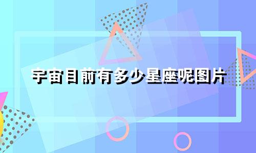 宇宙目前有多少星座呢图片