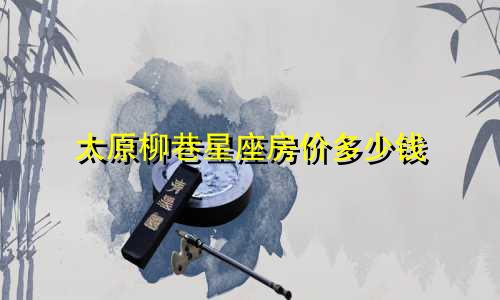 太原柳巷星座房价多少钱