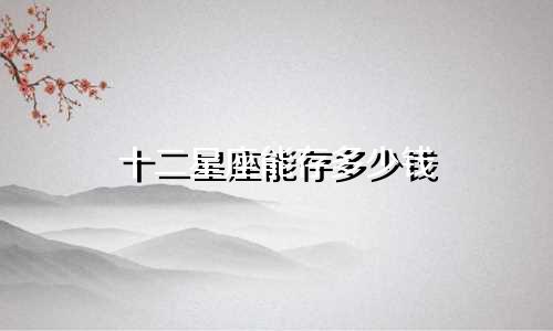十二星座能存多少钱