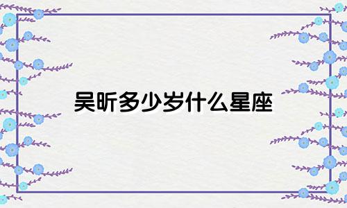 吴昕多少岁什么星座