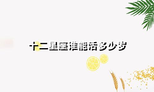 十二星座谁能活多少岁