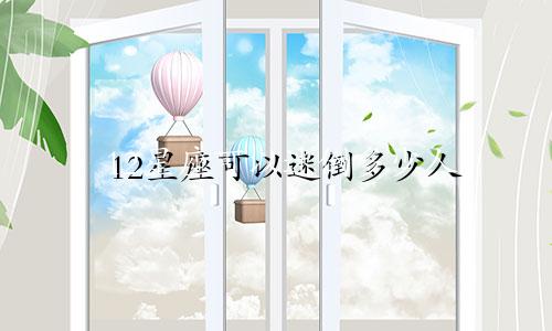 12星座可以迷倒多少人