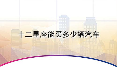 十二星座能买多少辆汽车