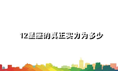 12星座的真正实力为多少