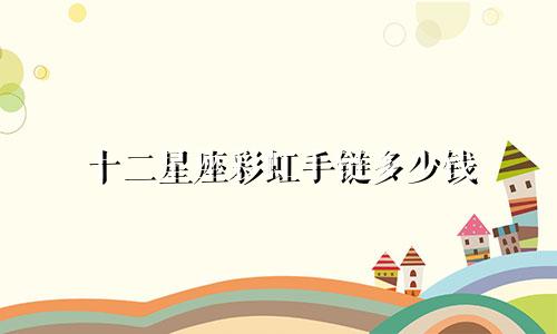 十二星座彩虹手链多少钱