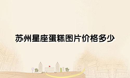 苏州星座蛋糕图片价格多少