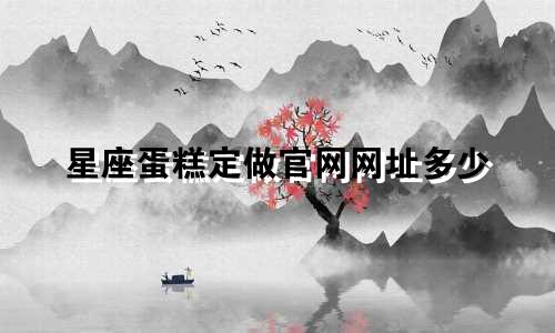 星座蛋糕定做官网网址多少