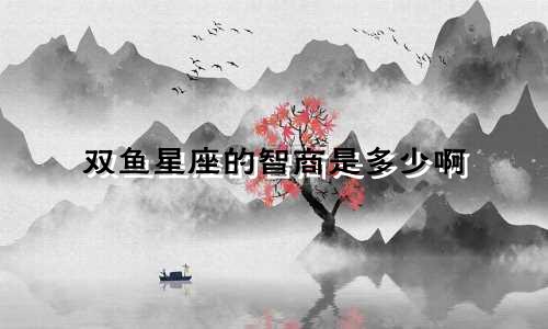 双鱼星座的智商是多少啊