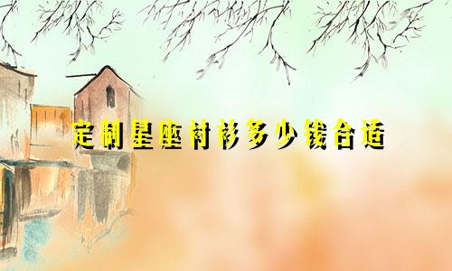 定制星座衬衫多少钱合适