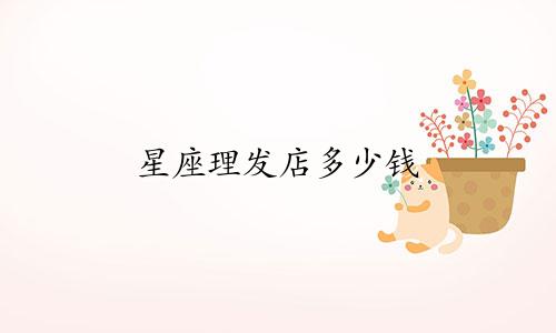 星座理发店多少钱