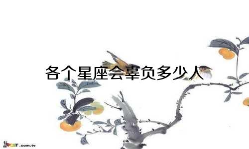 各个星座会辜负多少人